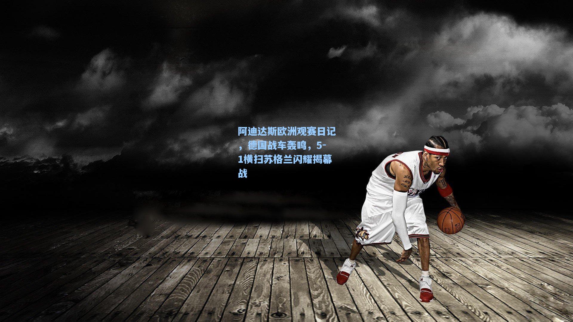 阿迪达斯欧洲观赛日记，德国战车轰鸣，5-1横扫苏格兰闪耀揭幕战
