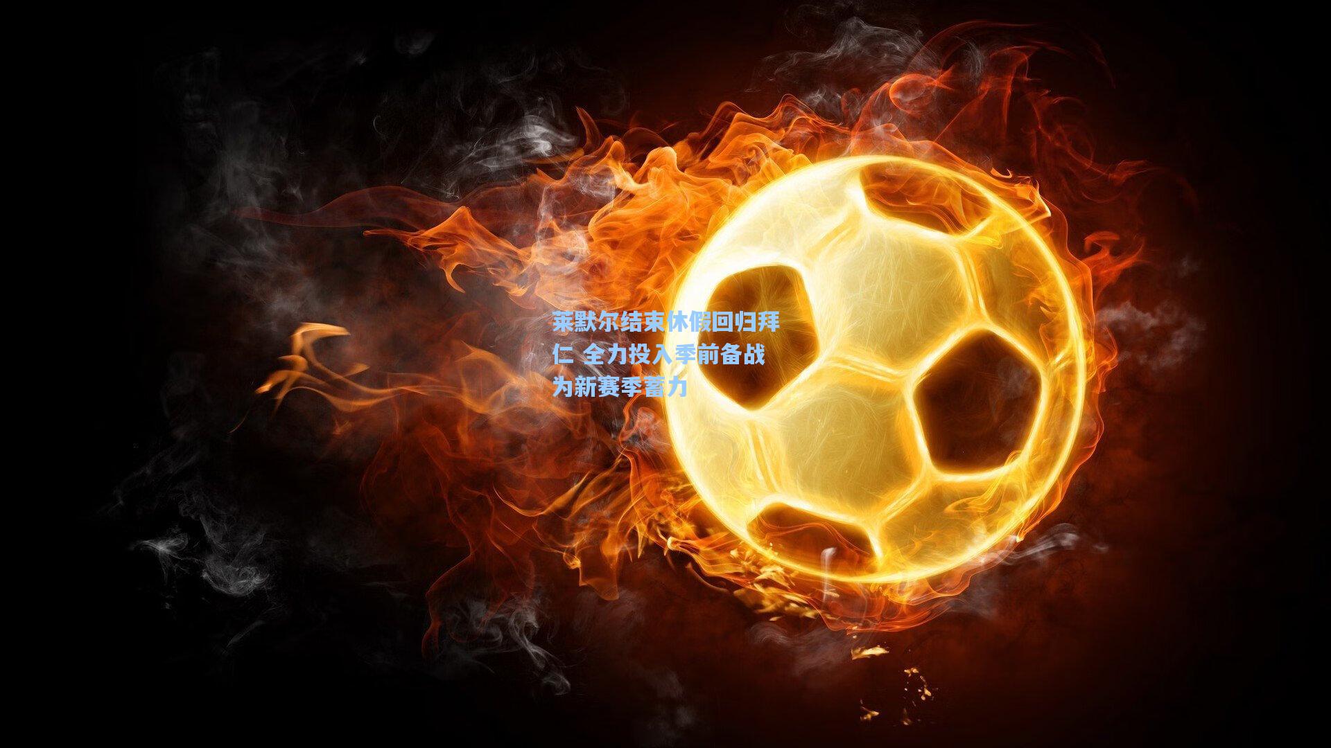 莱默尔结束休假回归拜仁 全力投入季前备战为新赛季蓄力