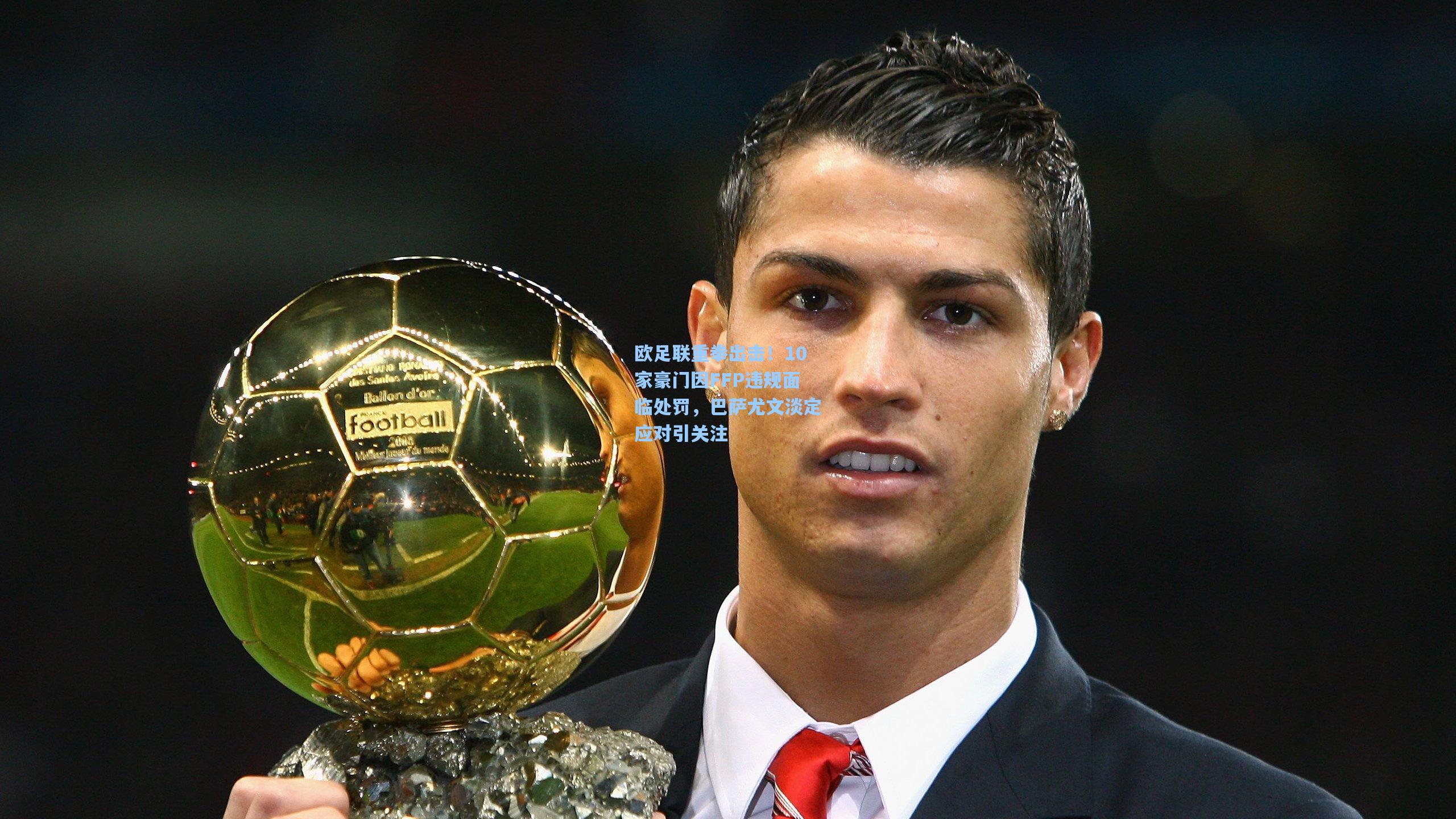 欧足联重拳出击！10家豪门因FFP违规面临处罚，巴萨尤文淡定应对引关注