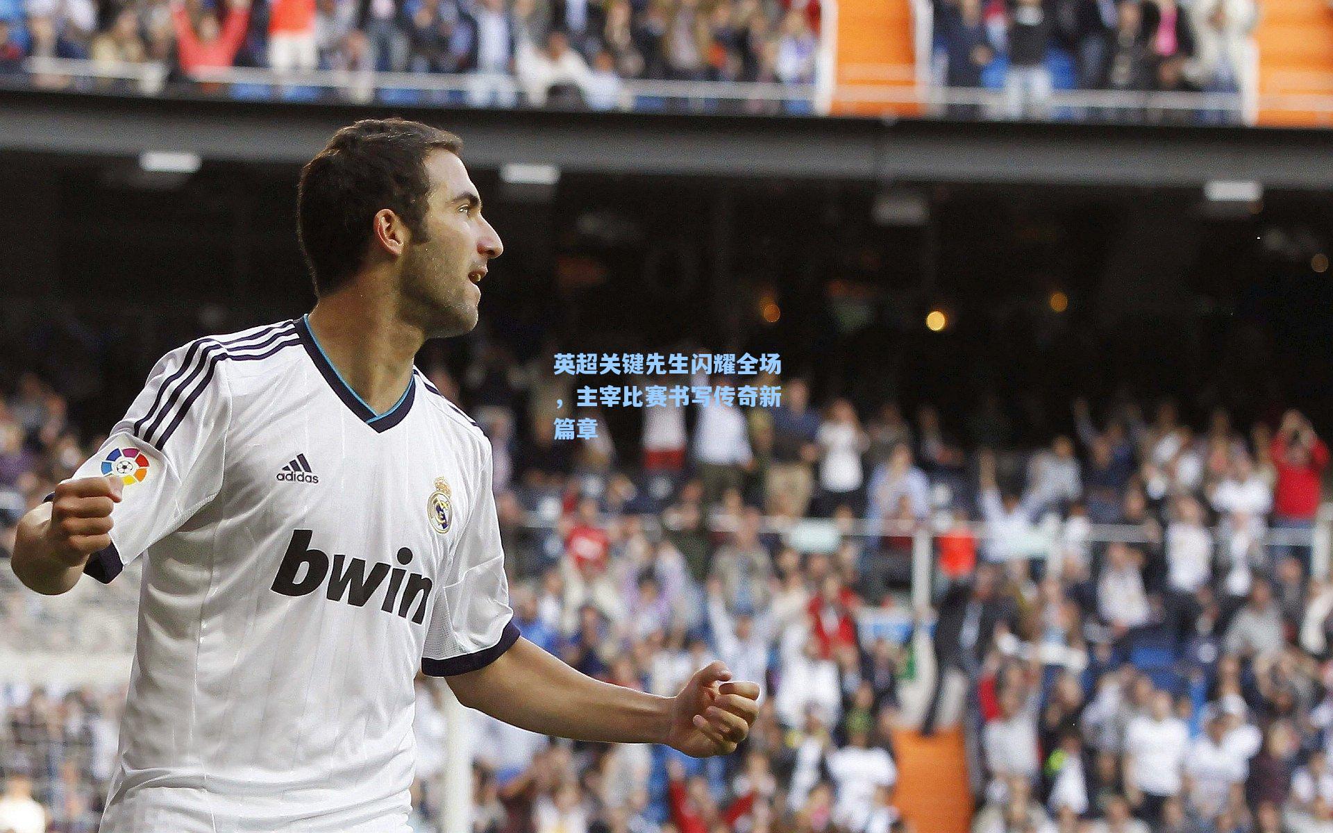 英超关键先生闪耀全场，主宰比赛书写传奇新篇章