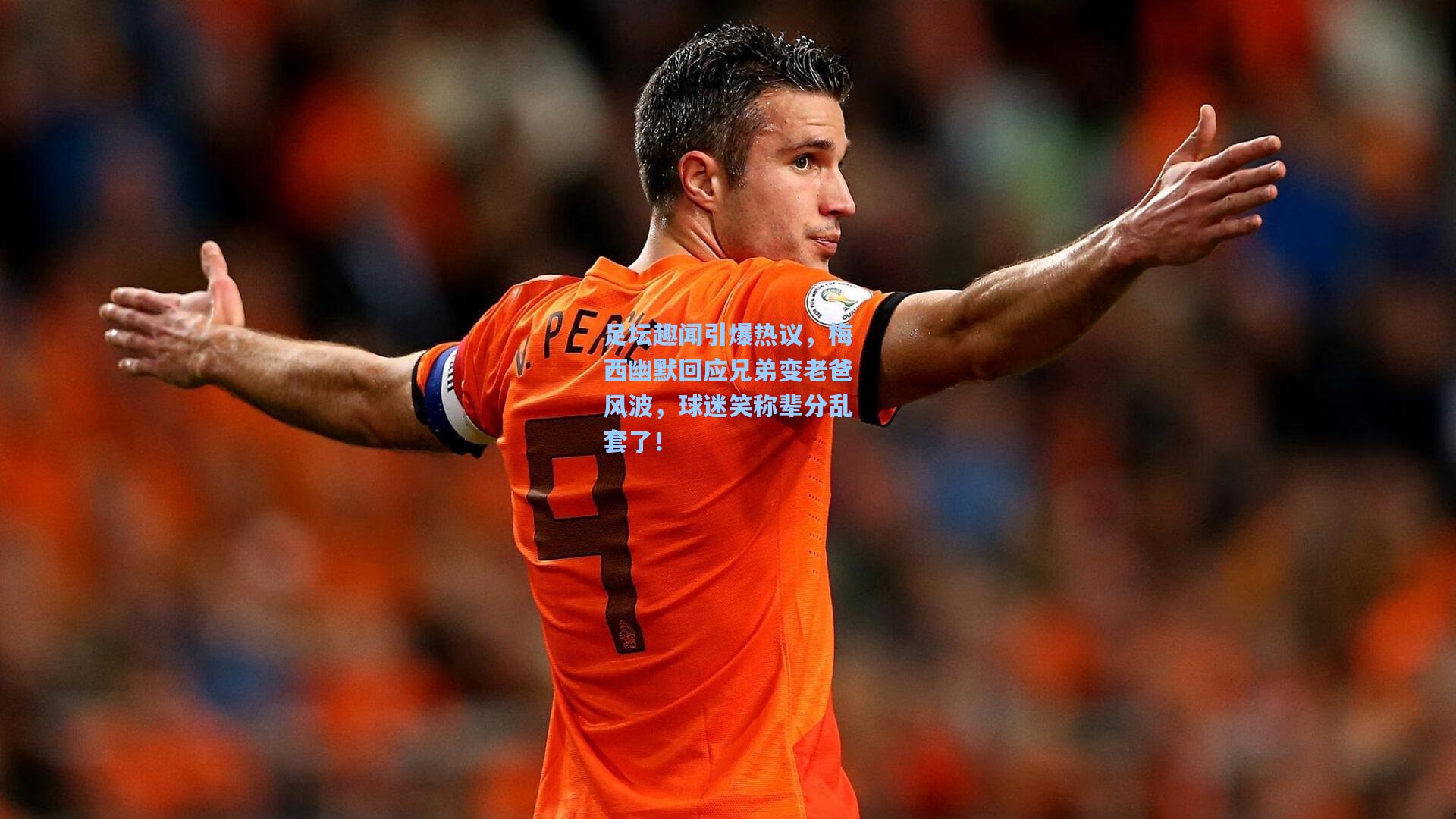 足坛趣闻引爆热议，梅西幽默回应兄弟变老爸风波，球迷笑称辈分乱套了！