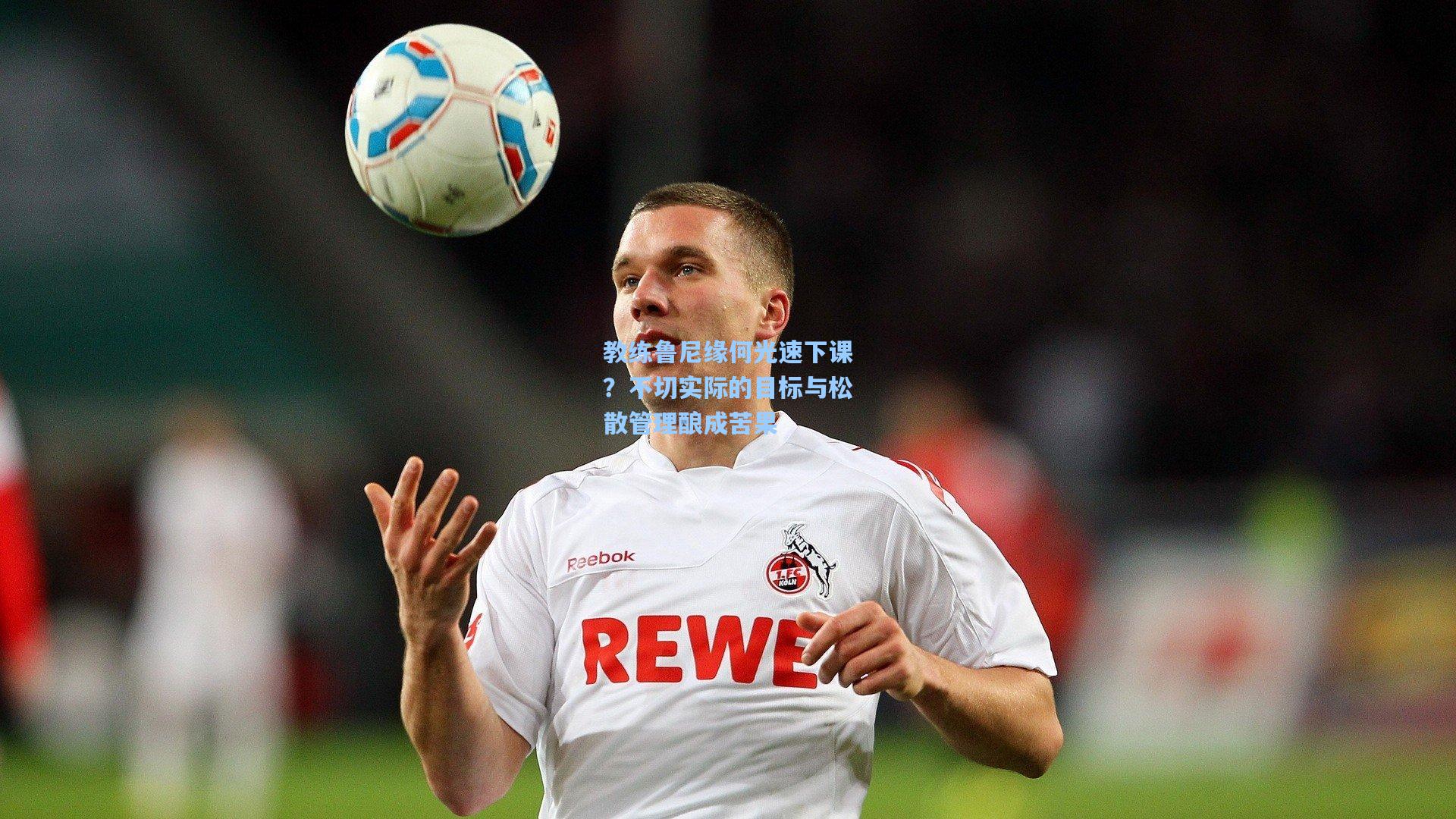 教练鲁尼缘何光速下课？不切实际的目标与松散管理酿成苦果