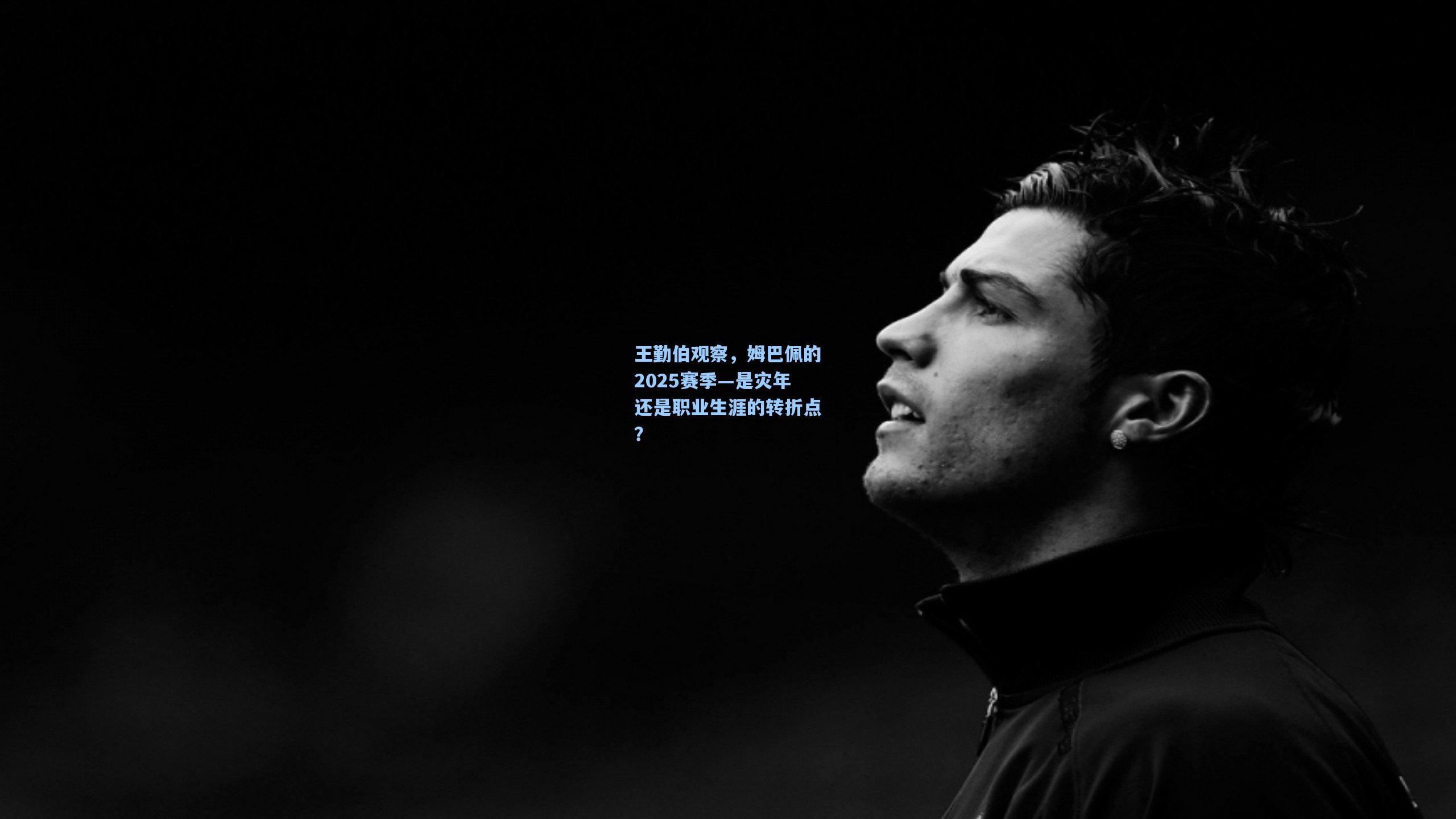 王勤伯观察，姆巴佩的2025赛季—是灾年还是职业生涯的转折点？