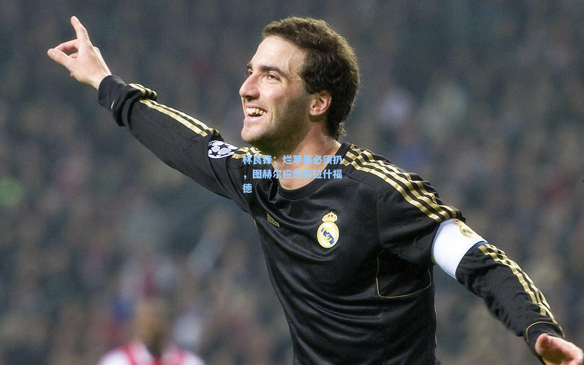 林良锋：烂苹果必须扔，图赫尔应放弃拉什福德