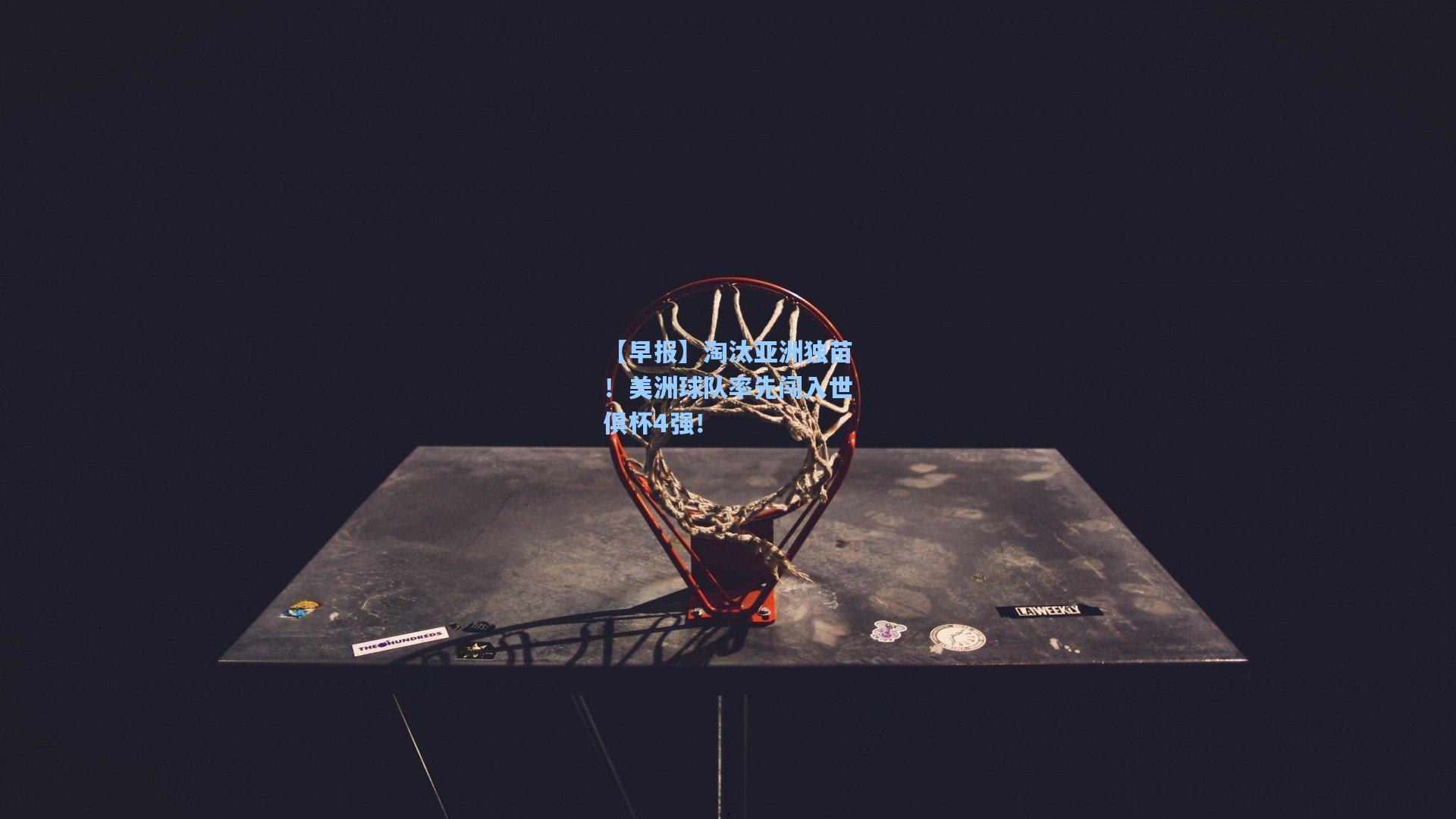 【早报】淘汰亚洲独苗！美洲球队率先闯入世俱杯4强！