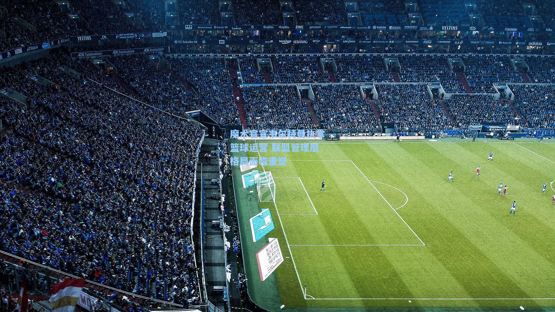 魔术官宣韦尔特曼执掌篮球运营 联盟管理层格局面临重塑