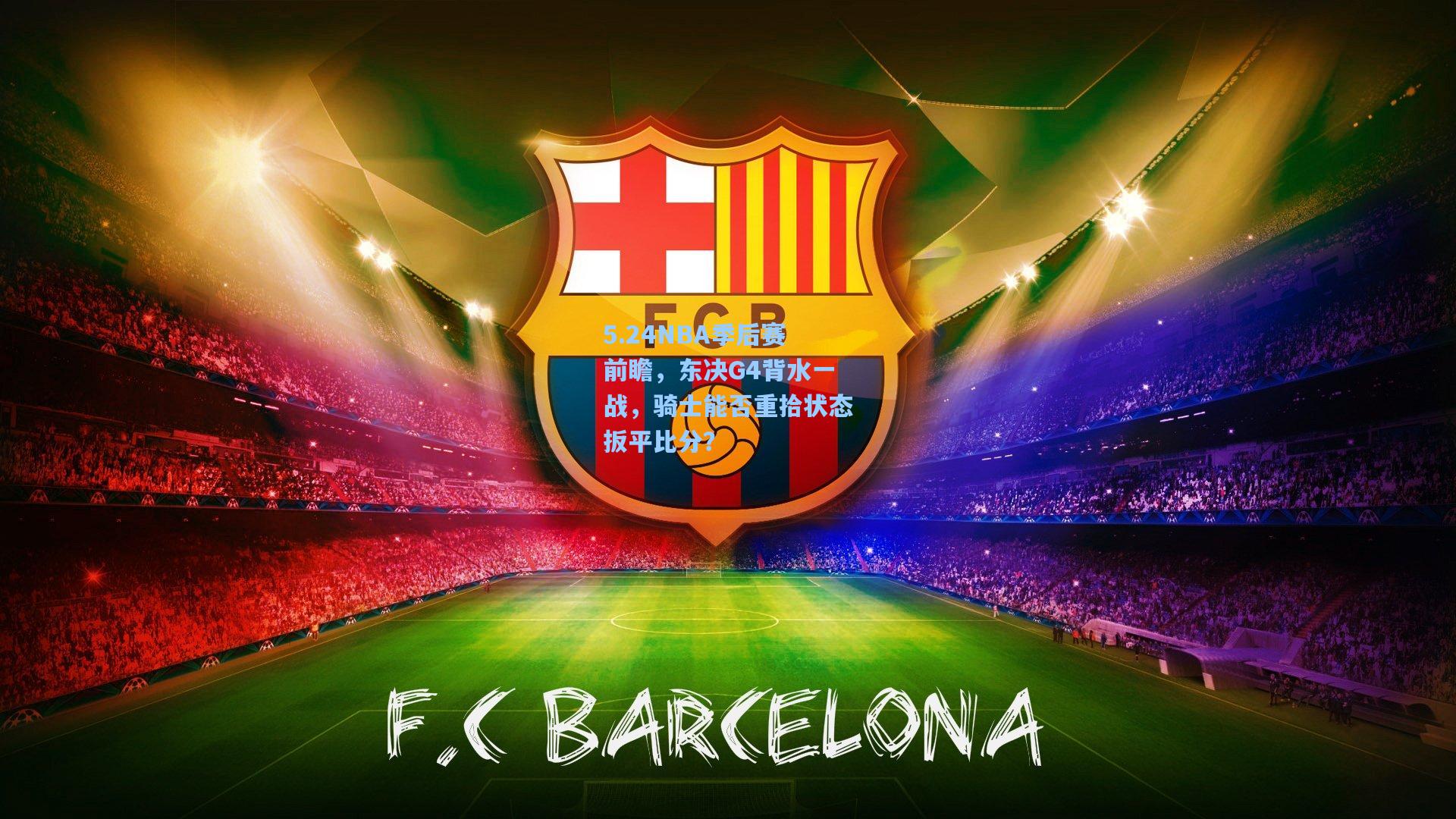 5.24NBA季后赛前瞻，东决G4背水一战，骑士能否重拾状态扳平比分？