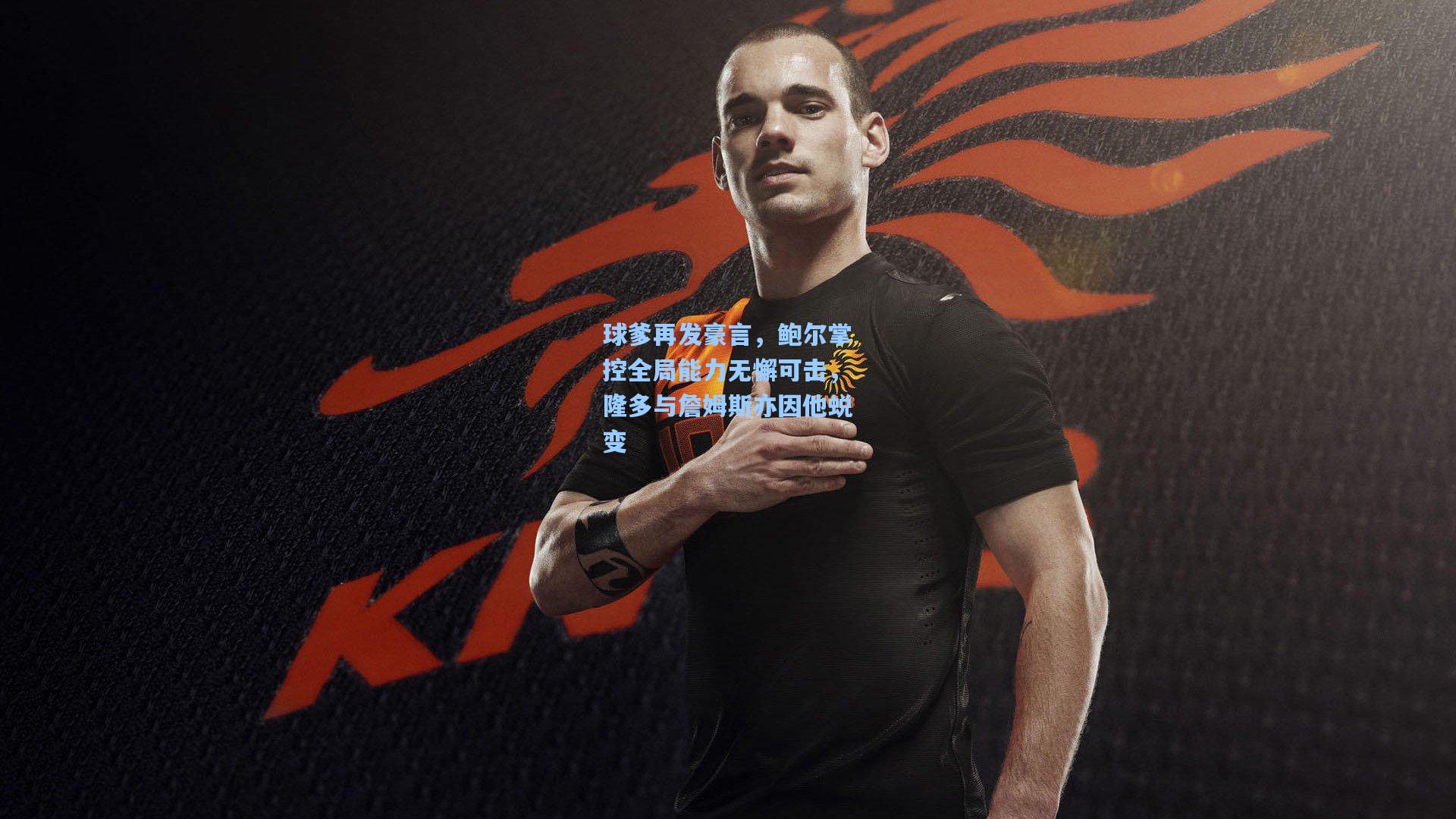 球爹再发豪言，鲍尔掌控全局能力无懈可击，隆多与詹姆斯亦因他蜕变