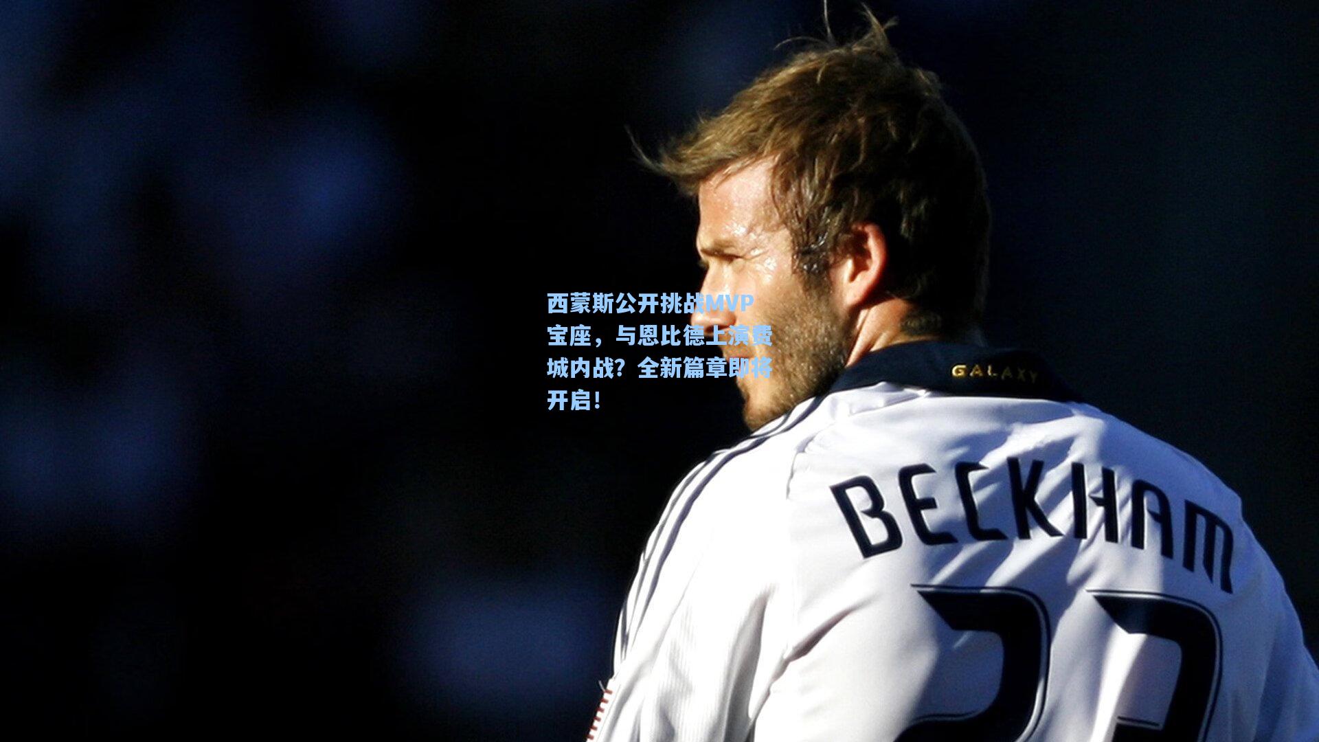 西蒙斯公开挑战MVP宝座，与恩比德上演费城内战？全新篇章即将开启！