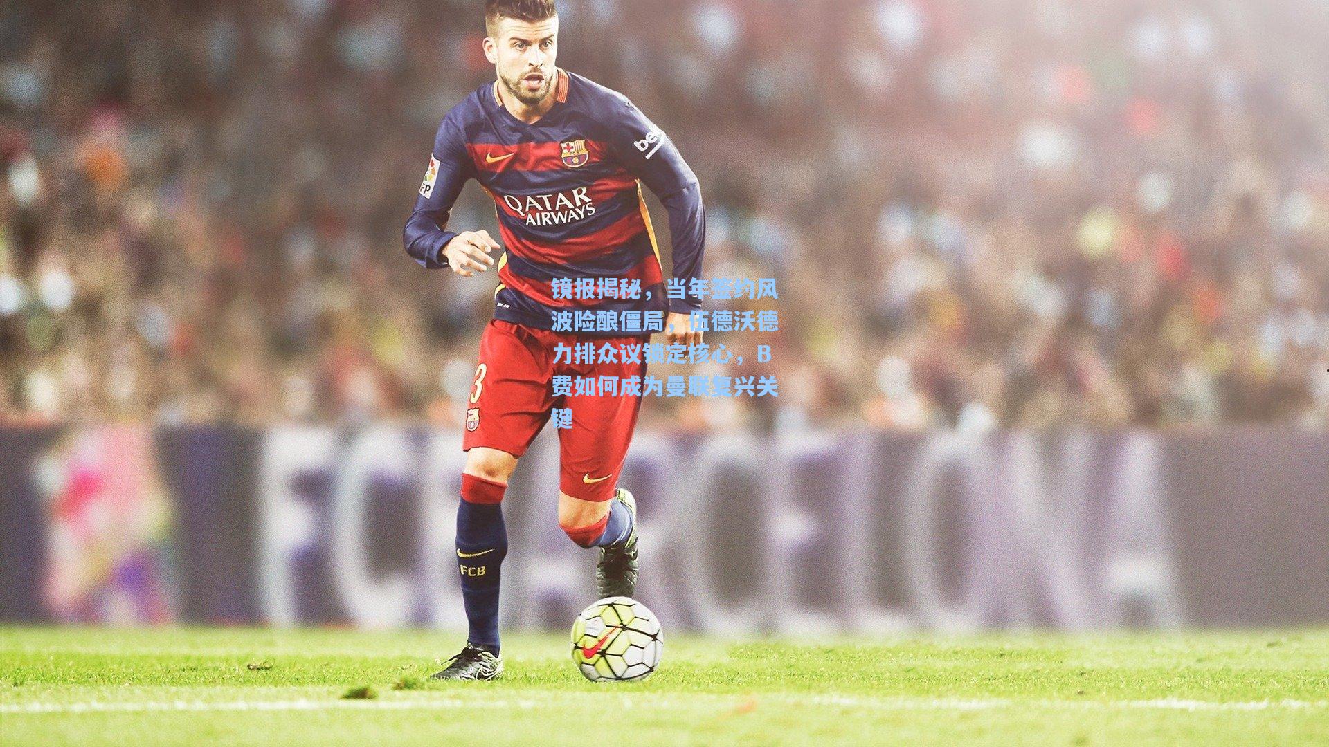 镜报揭秘,当年签约风波险酿僵局,伍德沃德力排众议锁定核心,B费如何成为曼联复兴关键