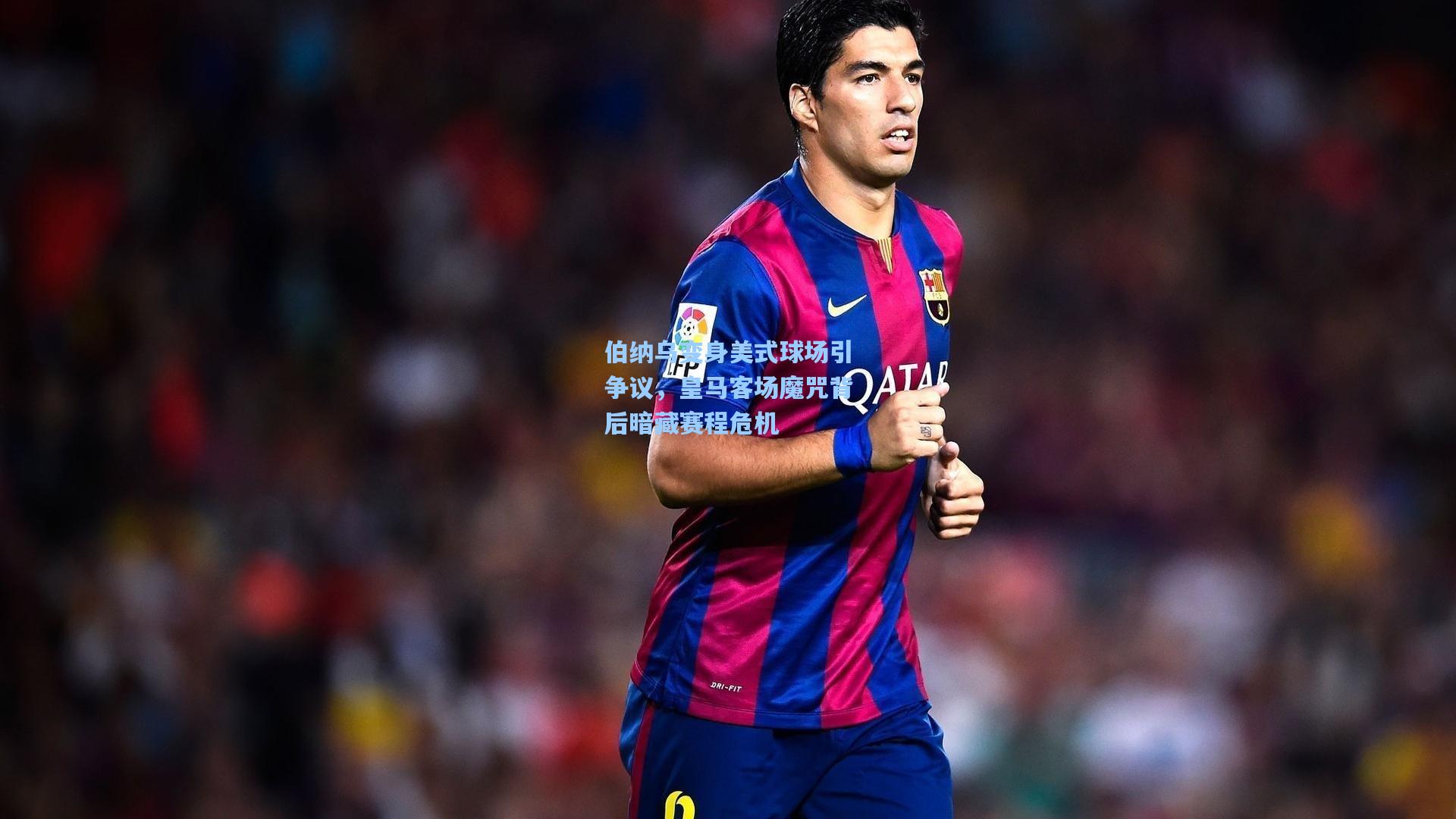 伯纳乌变身美式球场引争议，皇马客场魔咒背后暗藏赛程危机