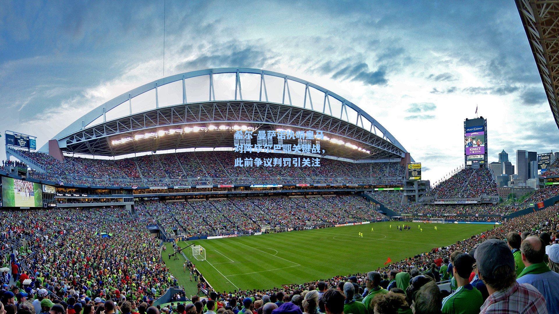 希尔-曼萨诺执哨皇马对阵毕尔巴鄂关键战，此前争议判罚引关注