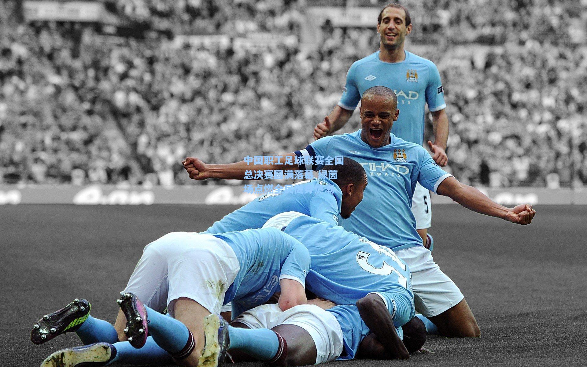 中国职工足球联赛全国总决赛圆满落幕 绿茵场点燃全民健身热潮