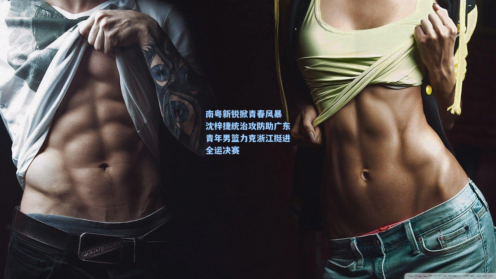 南粤新锐掀青春风暴 沈梓捷统治攻防助广东青年男篮力克浙江挺进全运决赛