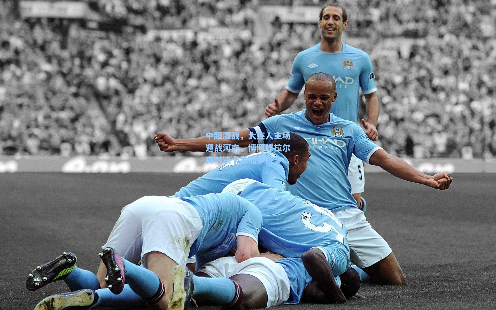 中超激战，大连人主场迎战河南，博阿滕拉尔森对决卡兰加多拉多