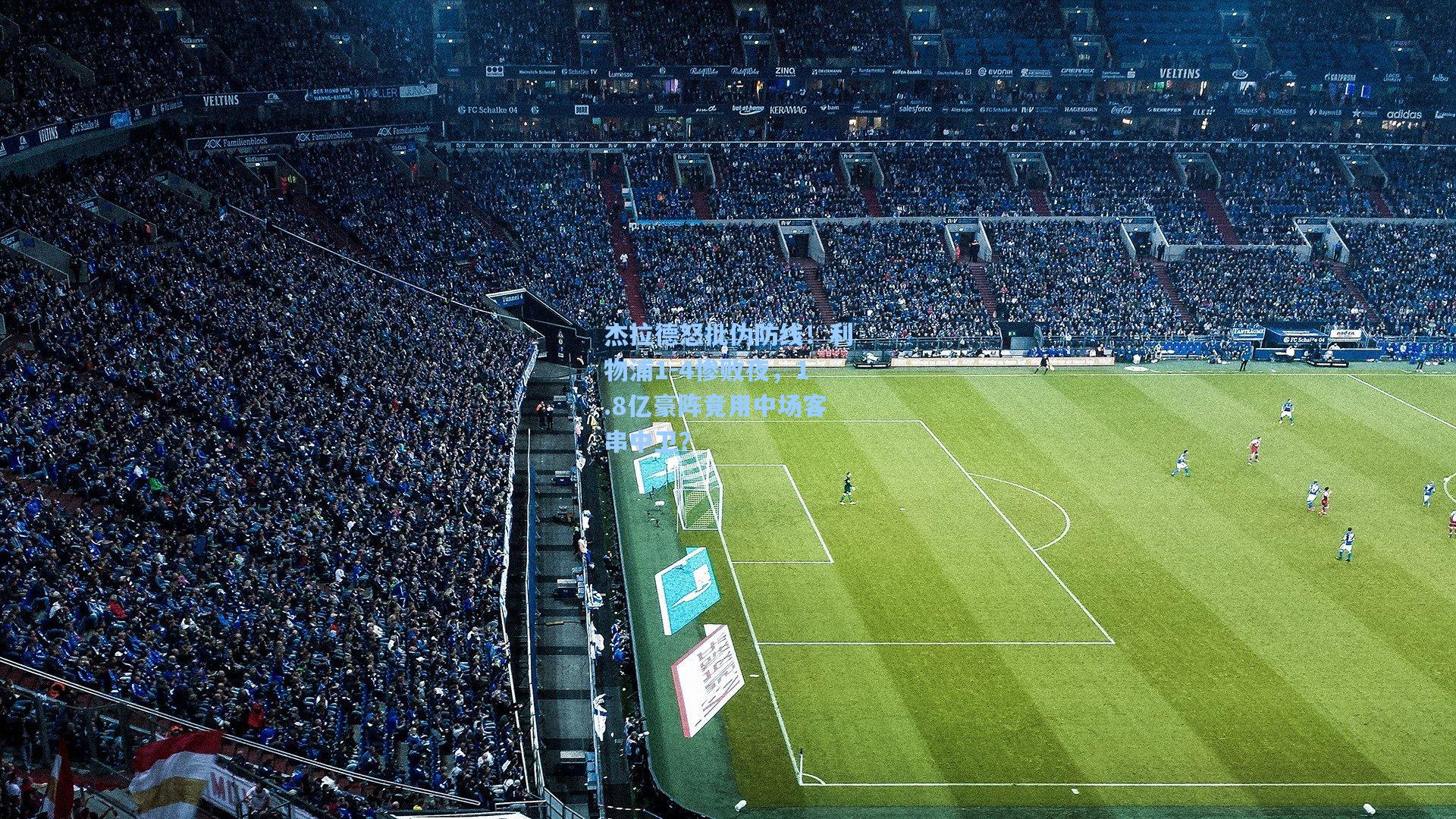 杰拉德怒批伪防线！利物浦1-4惨败夜，1.8亿豪阵竟用中场客串中卫？