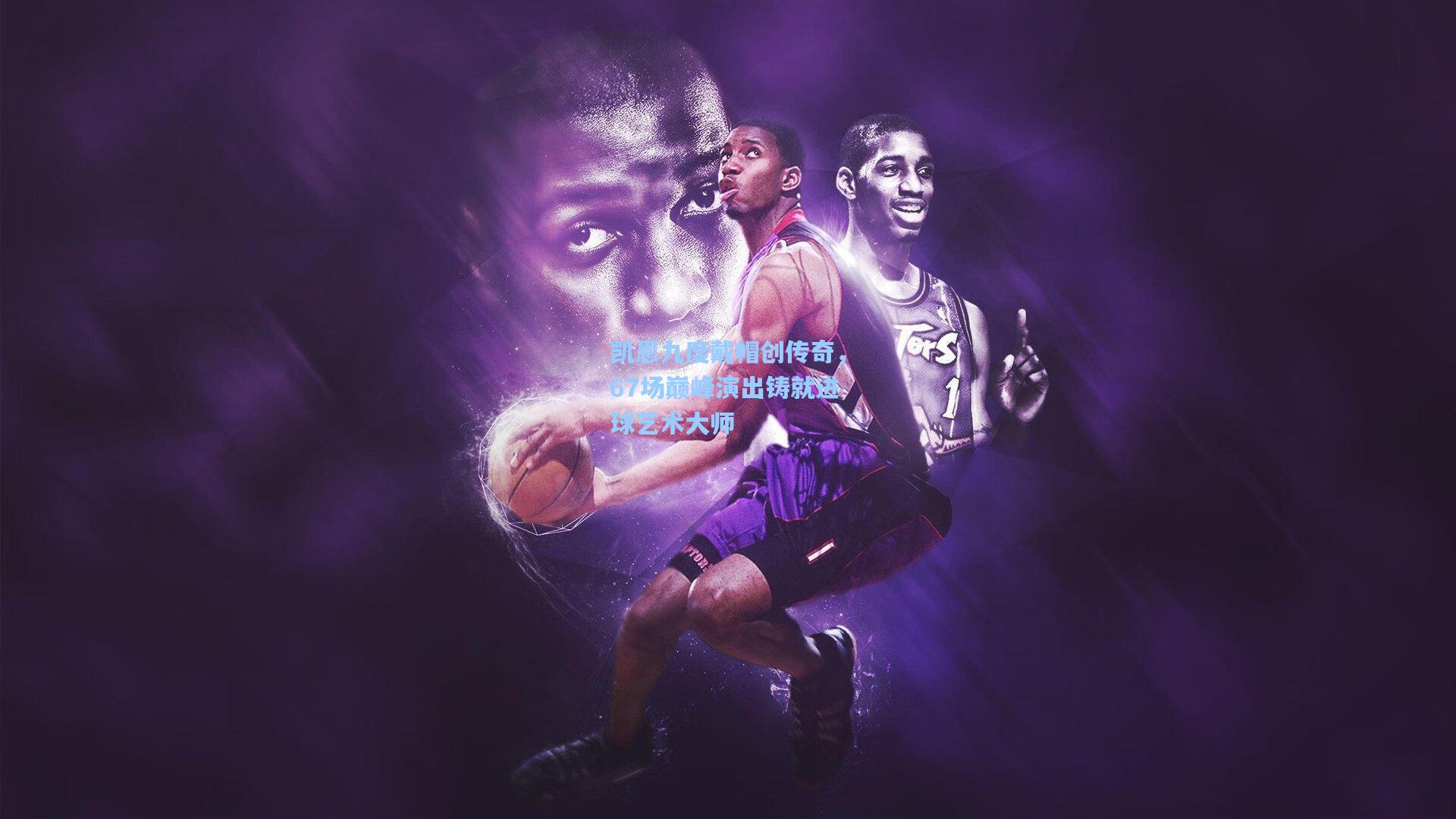 凯恩九度戴帽创传奇，67场巅峰演出铸就进球艺术大师